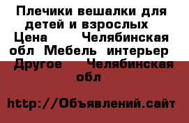 Плечики вешалки для детей и взрослых › Цена ­ 5 - Челябинская обл. Мебель, интерьер » Другое   . Челябинская обл.